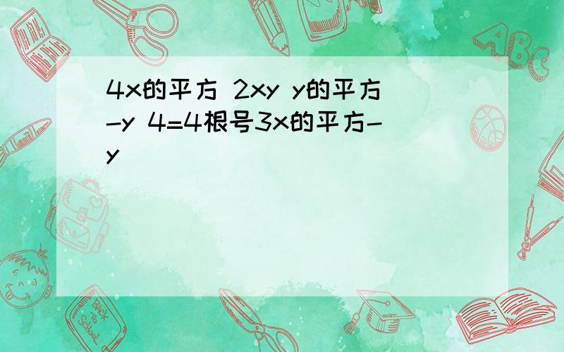 4x的平方 2xy y的平方-y 4=4根号3x的平方-y