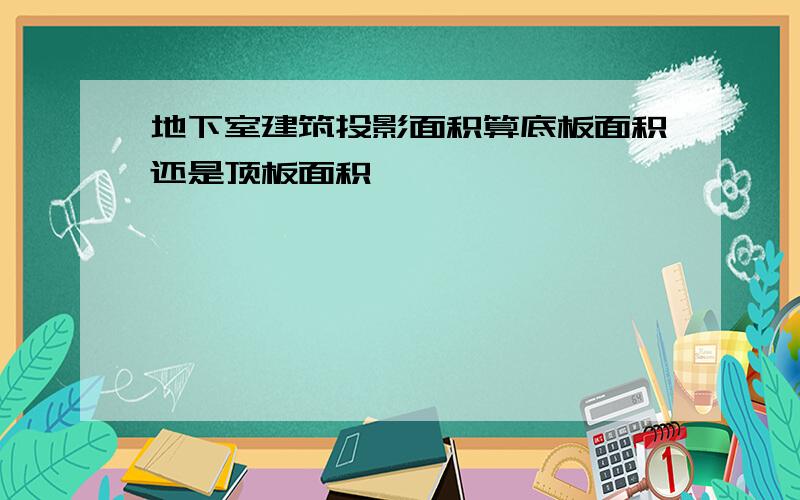 地下室建筑投影面积算底板面积还是顶板面积
