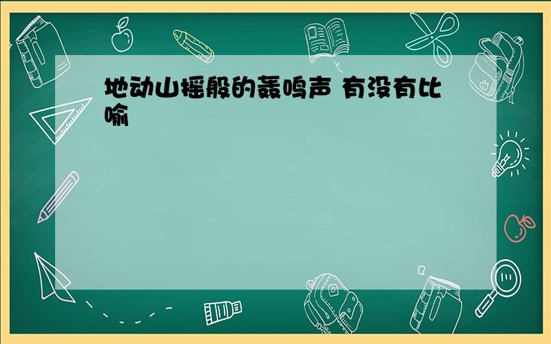 地动山摇般的轰鸣声 有没有比喻