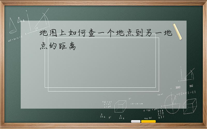 地图上如何查一个地点到另一地点的距离