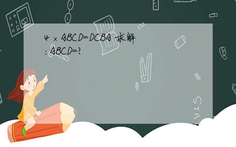 4×ABCD=DCBA 求解:ABCD＝?