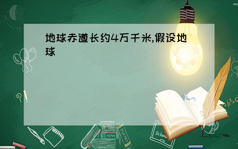 地球赤道长约4万千米,假设地球