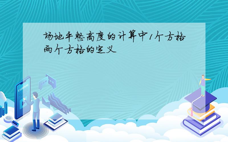 场地平整高度的计算中1个方格两个方格的定义