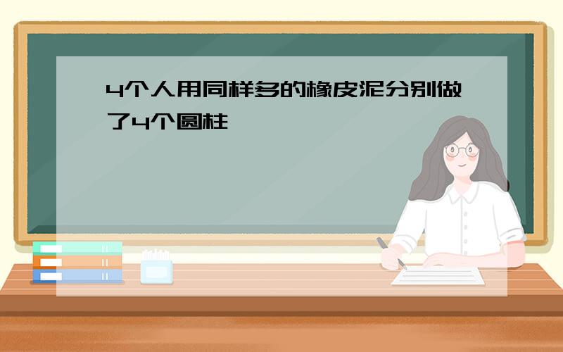 4个人用同样多的橡皮泥分别做了4个圆柱,