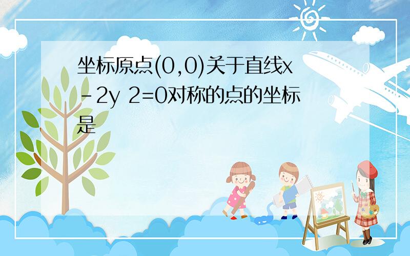 坐标原点(0,0)关于直线x-2y 2=0对称的点的坐标是