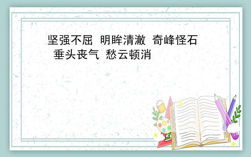 坚强不屈 明眸清澈 奇峰怪石 垂头丧气 愁云顿消