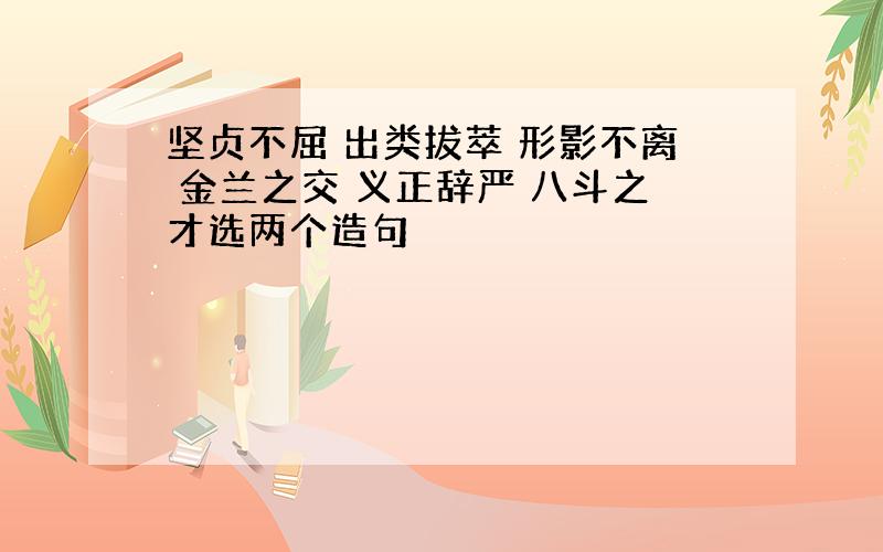 坚贞不屈 出类拔萃 形影不离 金兰之交 义正辞严 八斗之才选两个造句