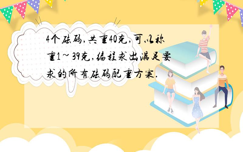 4个砝码,共重40克,可以称重1~39克,编程求出满足要求的所有砝码配重方案.