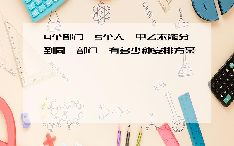 4个部门,5个人,甲乙不能分到同一部门,有多少种安排方案