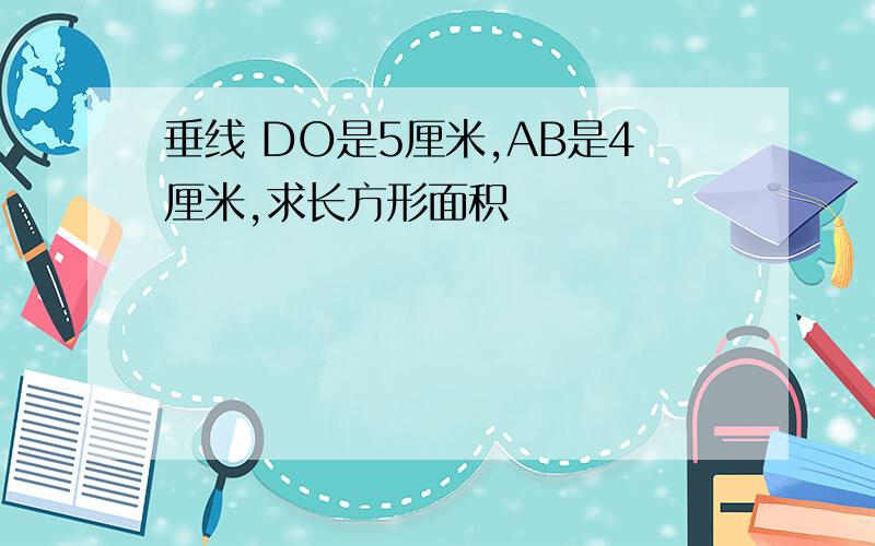 垂线 DO是5厘米,AB是4厘米,求长方形面积