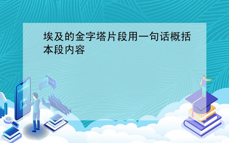 埃及的金字塔片段用一句话概括本段内容