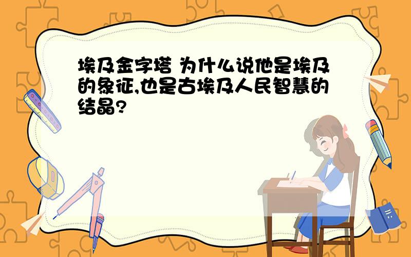 埃及金字塔 为什么说他是埃及的象征,也是古埃及人民智慧的结晶?