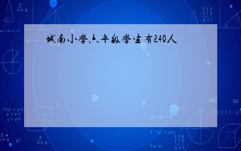 城南小学六年级学生有240人