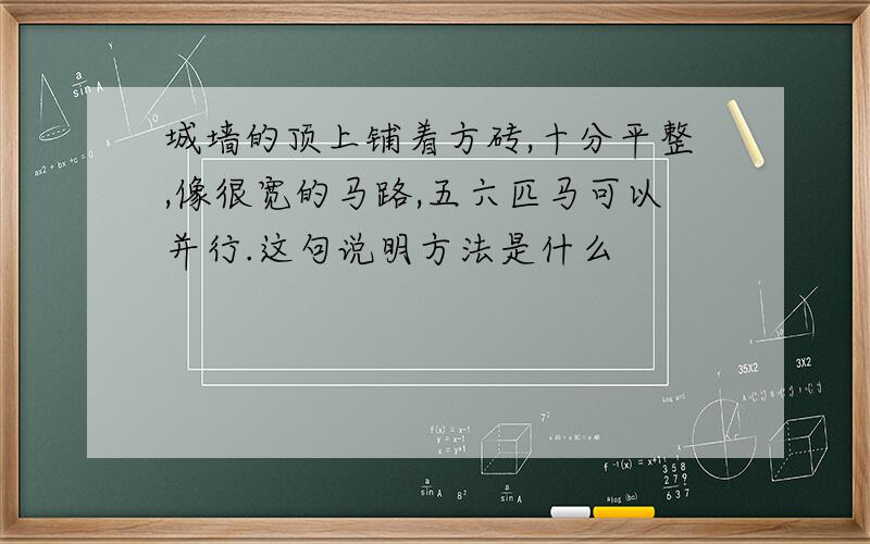 城墙的顶上铺着方砖,十分平整,像很宽的马路,五六匹马可以并行.这句说明方法是什么