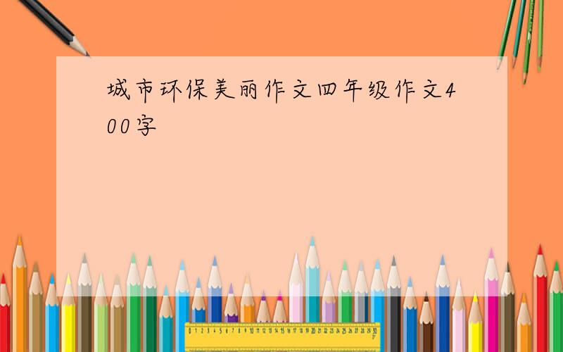 城市环保美丽作文四年级作文400字