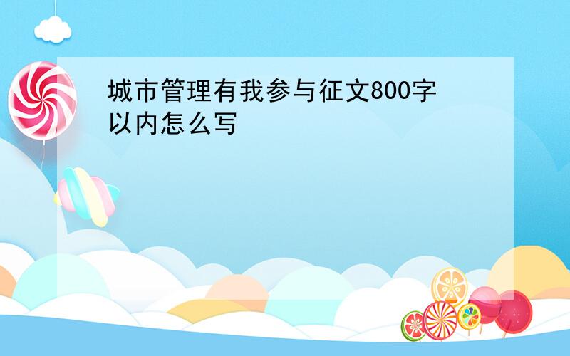 城市管理有我参与征文800字以内怎么写