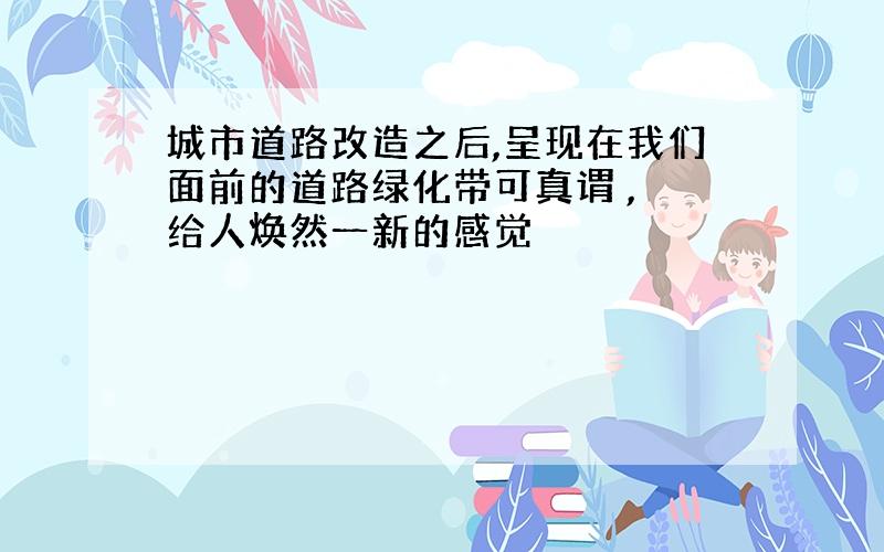 城市道路改造之后,呈现在我们面前的道路绿化带可真谓 , 给人焕然一新的感觉