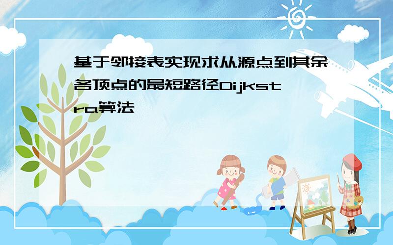 基于邻接表实现求从源点到其余各顶点的最短路径Dijkstra算法