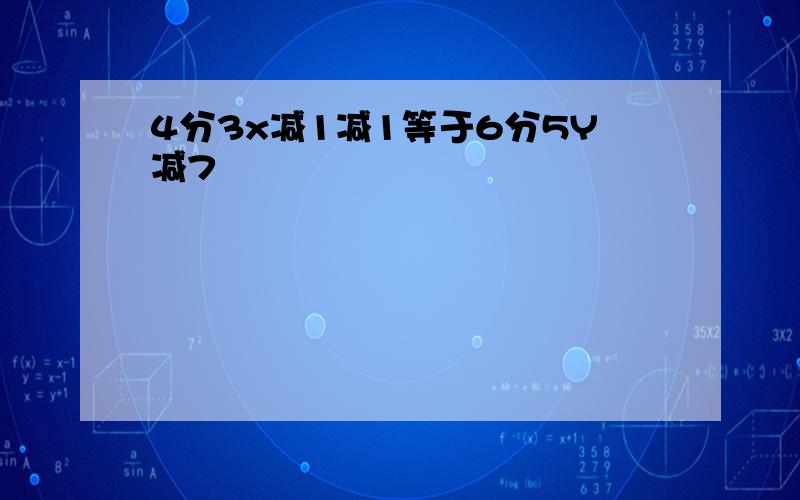 4分3x减1减1等于6分5Y减7