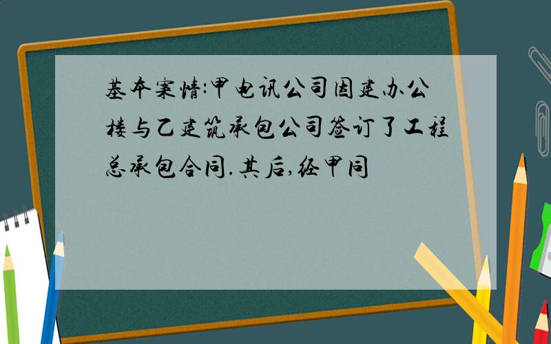 基本案情:甲电讯公司因建办公楼与乙建筑承包公司签订了工程总承包合同.其后,经甲同