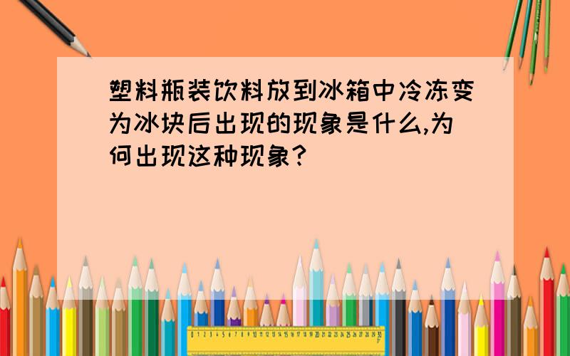 塑料瓶装饮料放到冰箱中冷冻变为冰块后出现的现象是什么,为何出现这种现象?