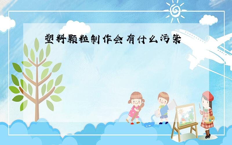 塑料颗粒制作会有什么污染