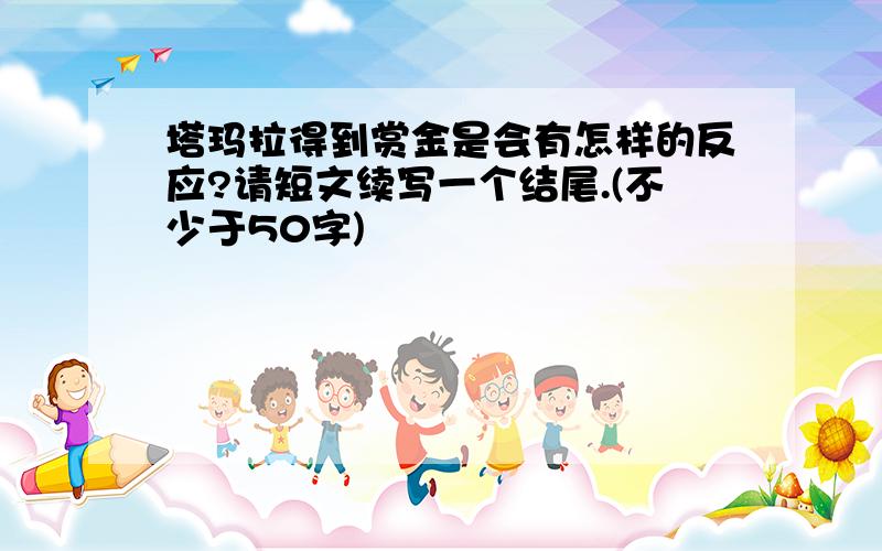 塔玛拉得到赏金是会有怎样的反应?请短文续写一个结尾.(不少于50字)