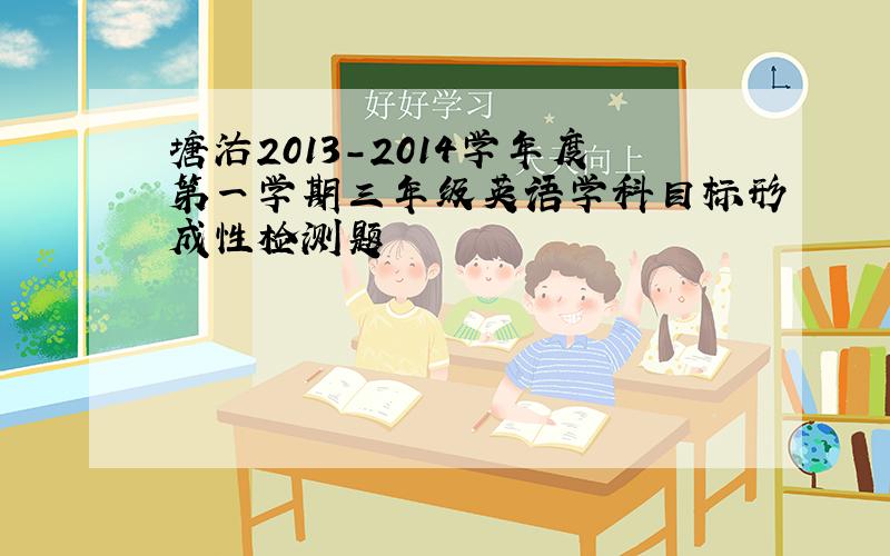 塘沽2013-2014学年度第一学期三年级英语学科目标形成性检测题