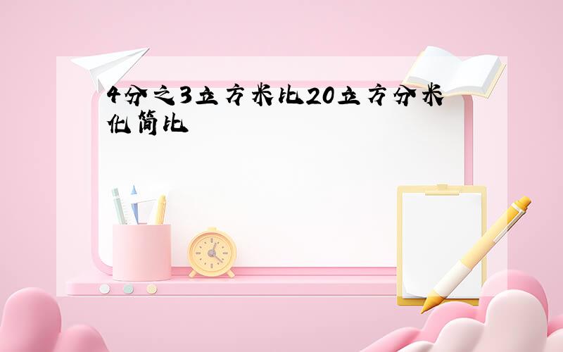 4分之3立方米比20立方分米化简比