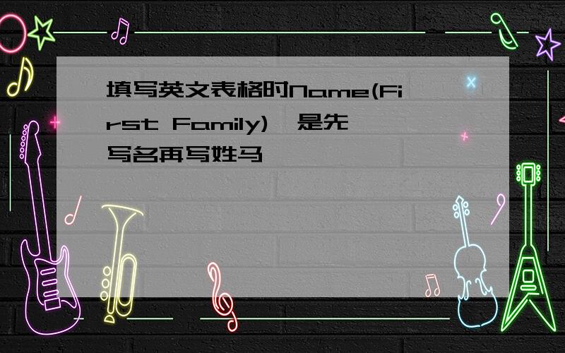 填写英文表格时Name(First Family),是先写名再写姓马