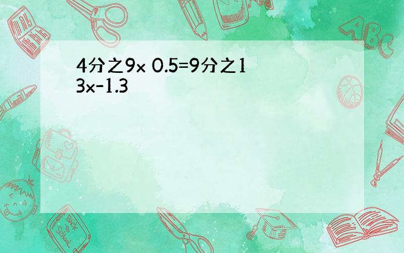 4分之9x 0.5=9分之13x-1.3