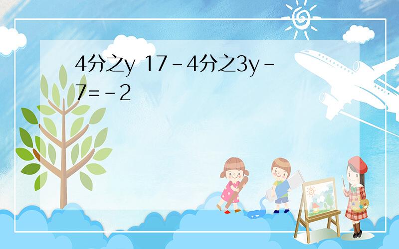 4分之y 17-4分之3y-7=-2