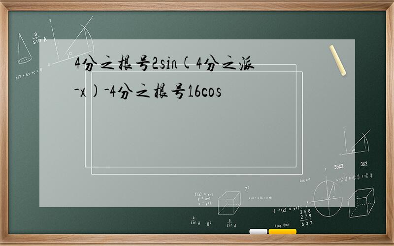 4分之根号2sin(4分之派-x)-4分之根号16cos