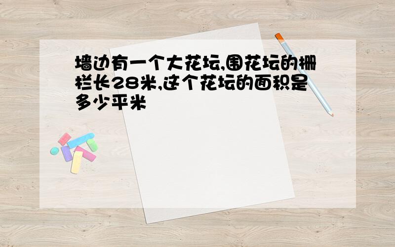 墙边有一个大花坛,围花坛的栅栏长28米,这个花坛的面积是多少平米