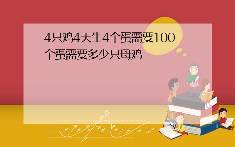 4只鸡4天生4个蛋需要100个蛋需要多少只母鸡