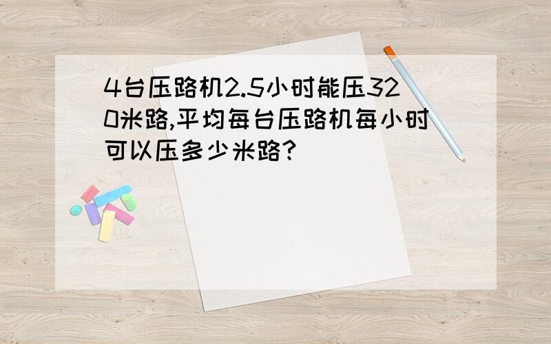 4台压路机2.5小时能压320米路,平均每台压路机每小时可以压多少米路?