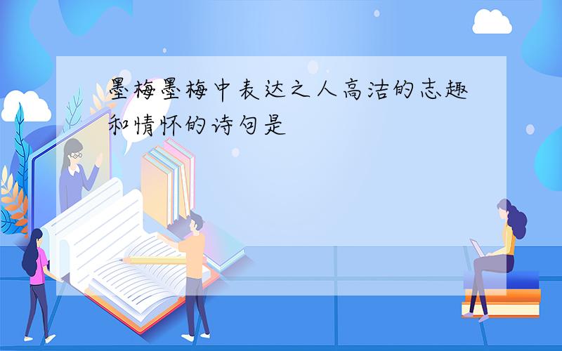 墨梅墨梅中表达之人高洁的志趣和情怀的诗句是