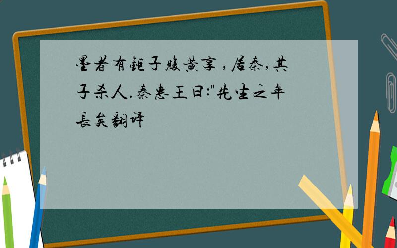 墨者有钜子腹黄享 ,居秦,其子杀人.秦惠王曰:"先生之年长矣翻译