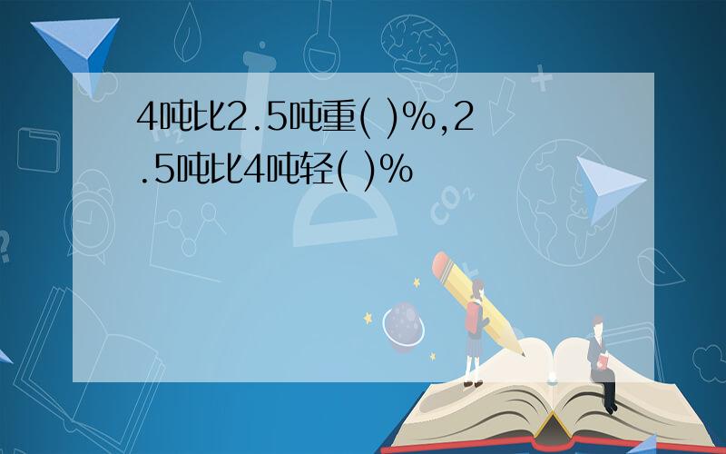 4吨比2.5吨重( )%,2.5吨比4吨轻( )%