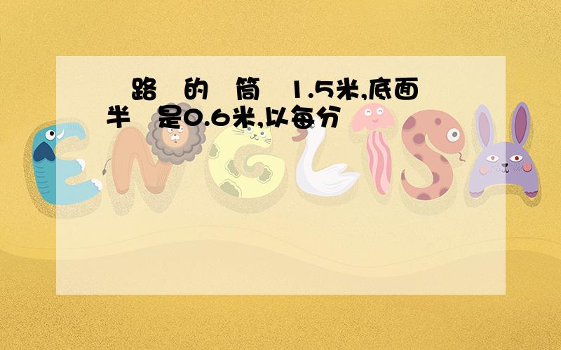 壓路機的滾筒長1.5米,底面半徑是0.6米,以每分鐘