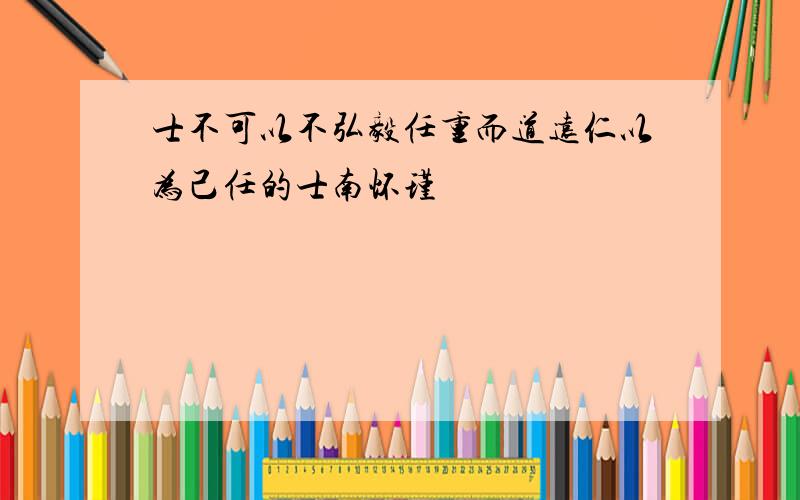 士不可以不弘毅任重而道远仁以为己任的士南怀瑾