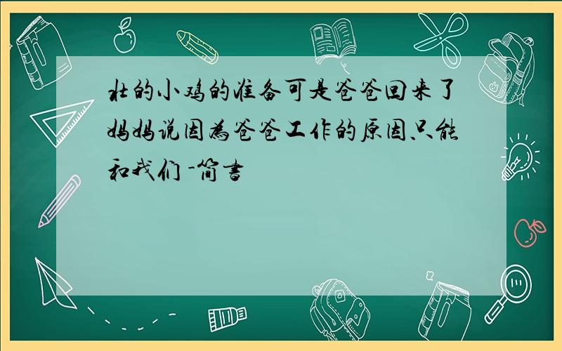 壮的小鸡的准备可是爸爸回来了妈妈说因为爸爸工作的原因只能和我们 -简书