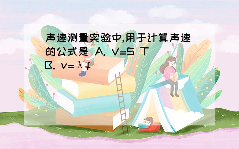 声速测量实验中,用于计算声速的公式是 A. V=S T B. v=λf