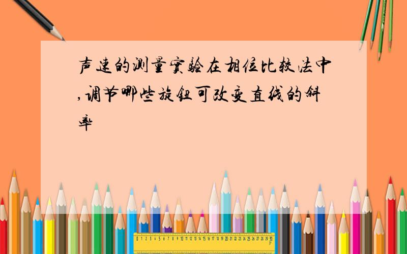 声速的测量实验在相位比较法中,调节哪些旋钮可改变直线的斜率