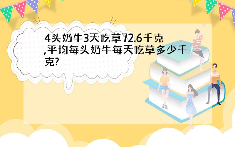 4头奶牛3天吃草72.6千克,平均每头奶牛每天吃草多少千克?