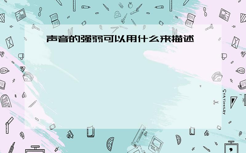 声音的强弱可以用什么来描述