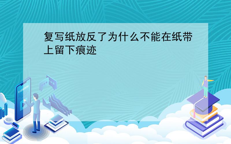 复写纸放反了为什么不能在纸带上留下痕迹