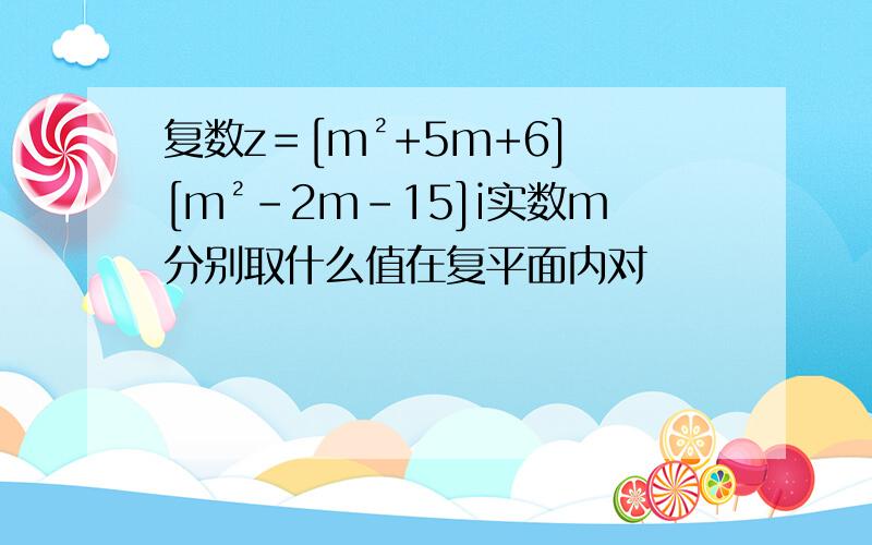 复数z＝[m²+5m+6] [m²-2m-15]i实数m分别取什么值在复平面内对