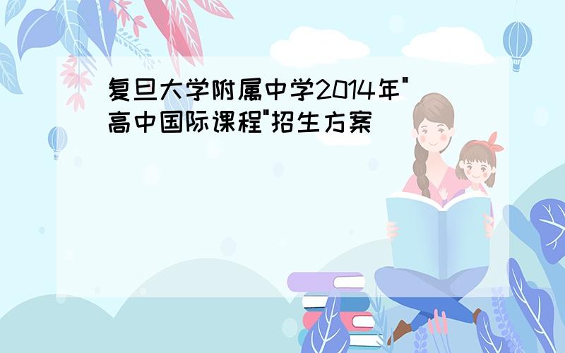 复旦大学附属中学2014年"高中国际课程"招生方案