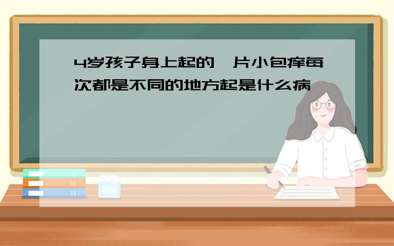 4岁孩子身上起的一片小包痒每次都是不同的地方起是什么病